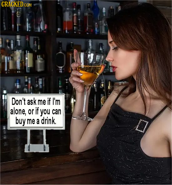 CRACKED CO COM Don't ask me if I'm alone, or if you can buy me a drink.