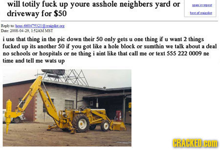 will totily fuck up youre asshole neighbers yard or ererpost driveway for $50 bestetorigstist Reply bo -660475321 asraiede Dte 2008-04-29. I<2ASf Mst 