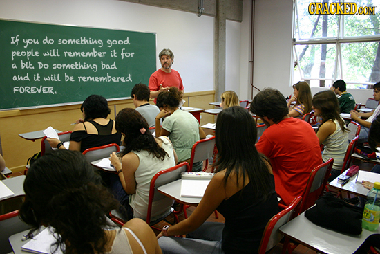 CRACKEDO CON if you do something good people will remember it for bit. a Do something bad and i will be remembered FOREVER.