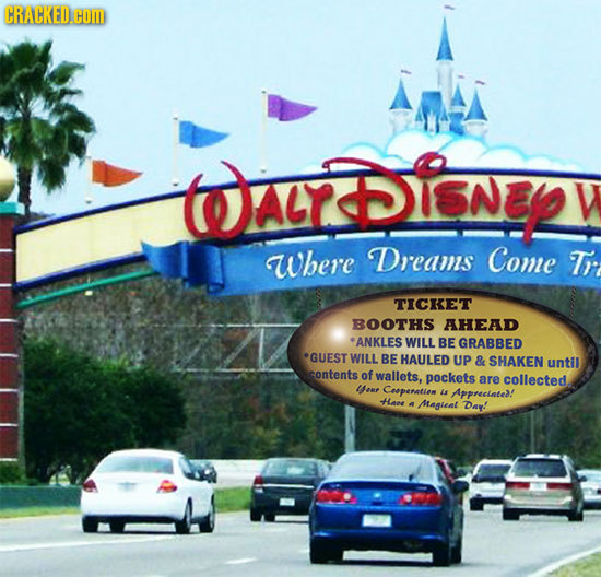 CRACKED.COID toalr DINEY Where Dreams Come Tr TICKET BOOTHS AHEAD ANKLES WILL BE GRABBED GUEST WILL BE HAULED UP & SMAKEN until contents of wallets,