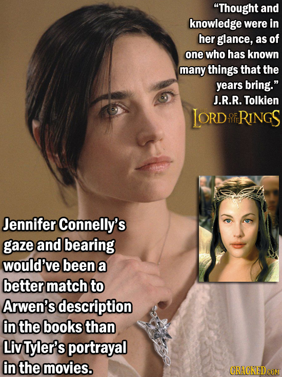Thought and knowledge were in her glance, as of one who has known many things that the years bring. J.R.R. Tolkien IORD OFR RINGS Jennifer Connelly'