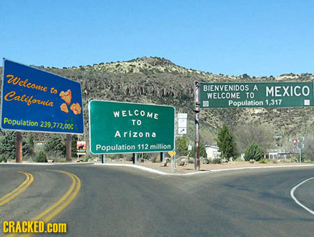 2elcome to BIENVENIDOS A California MEXICO WELCOME TO Population 1.317 WELCOME Population 239.222.003 TO Arizona Population 112 million CRACKED.COM