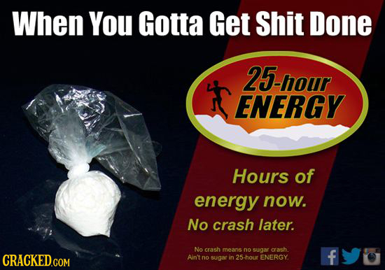 When You Gotta Get Shit Done 25-hour ENERGY Hours of energy now. No crash later. No crash means no sugar crash. CRACKED.COM Ain't f no sugar in 25-hou
