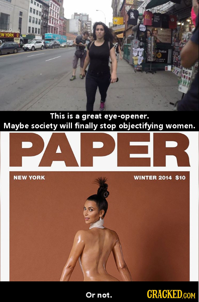 YORK This is a great eye-opener. Maybe society will finally stop objectifying women. PAPER NEW YORK WINTER 2014 $10 Or not. CRACKED.COM