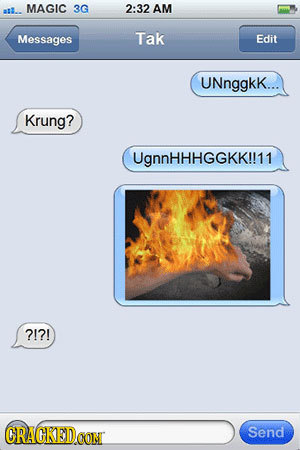 MAGIC a2.. 3G 2:32 AM Messages Tak Edit UNnggkK... Krung? UgnnHHHGGKK!!11 ?!?! Send