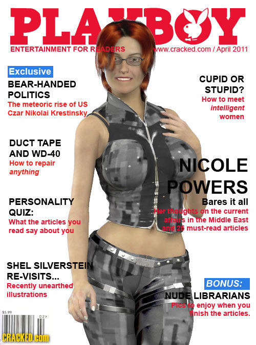 PLA FBOY ENTERTAINMENT FOR READERS www.cracked.com/ April 2011 Exclusive CUPID OR BEAR-HANDED STUPID? POLITICS How to meet The meteoric rise of US int