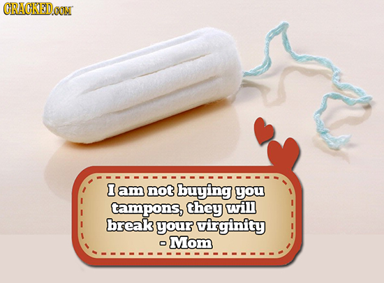CRACKED.OON I am not buying you tampons, they will break your virginity Mom 