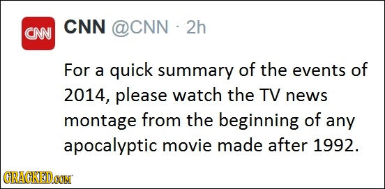 CNN OCNN 2h CNN For a quick summary of the events of 2014, please watch the TV news montage from the beginning of any apocalyptic movie made after 199