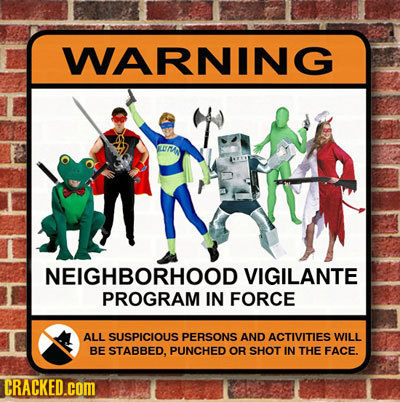 WARNING NEIGHBORHOOD VIGILANTE PROGRAM IN FORCE ALL SUSPICIOUS PERSONS AND ACTIVITIES WILL BE STABBED, PUNCHED OR SHOT IN THE FACE. CRACKED.cOM