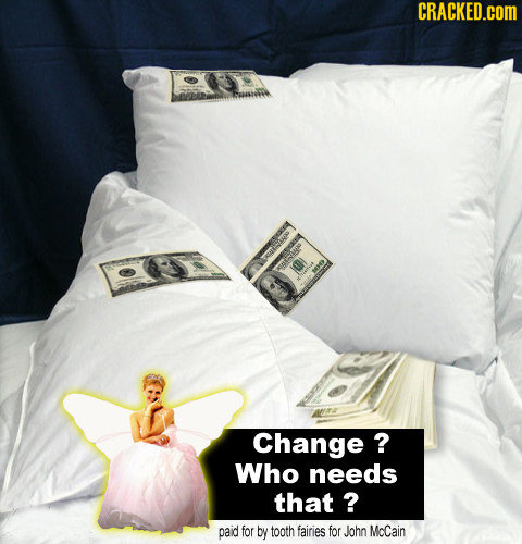 CRACKED.COM Change ? Who needs that ? paid for by tooth fairies for John McCain