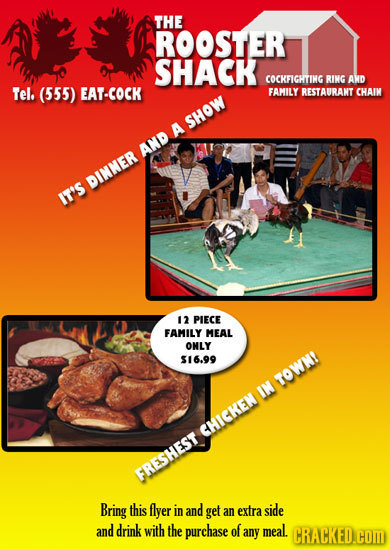 THE ROOSTER SHACK COCKFIGHTING RING AWD Tel (555) EAT-COCK FAMILY RESTAURAKT CHAIM SHOW A AND DINNER IT'S 12 PIECE FAMILY MEAL OMLY $16.99 TOWN! IN CH