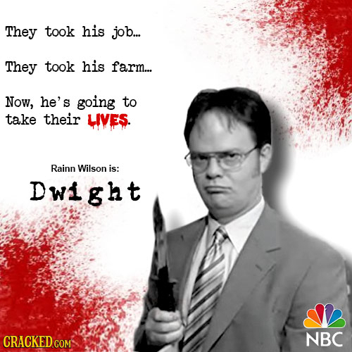 They took his job.... They took his farm... Now, he's going to take their LIVES. Rainn Wilson is: Dwight CRACKED COM NBC