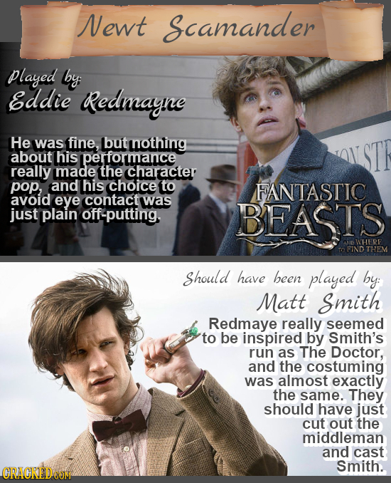 Newt Scamander played by Eddie Redmayne He was fine, but nothing about his formance really made the Character pop, and his choice to FANTASTIC avoid e