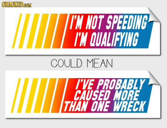 GRACKEDeO CON II/ I'M NOT SPEEDING I'M QUALIFYING COULD MEAN IIIIZ I'VE PROBABLY CAUSED MORE THAN ONE WRECK