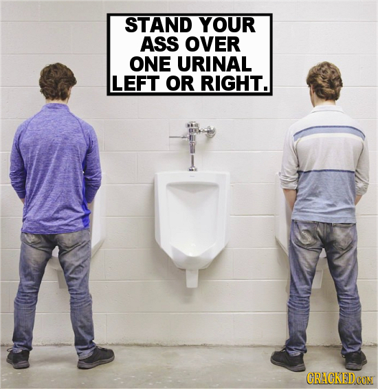 STAND YOUR ASS OVER ONE URINAL LEFT OR RIGHT. CRACKEDCON 
