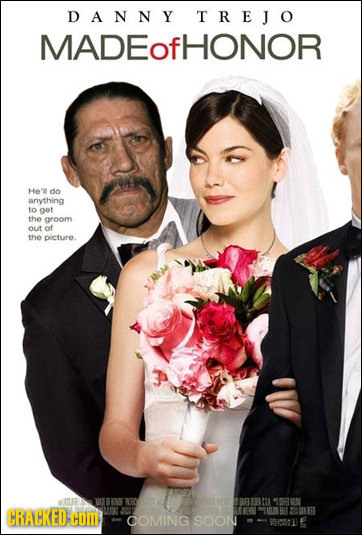 DANNY T REJO MADEOfHONOR He'lt do anything to got the caroom out of the picture. FE CRACKED.H HOI COMING SOON