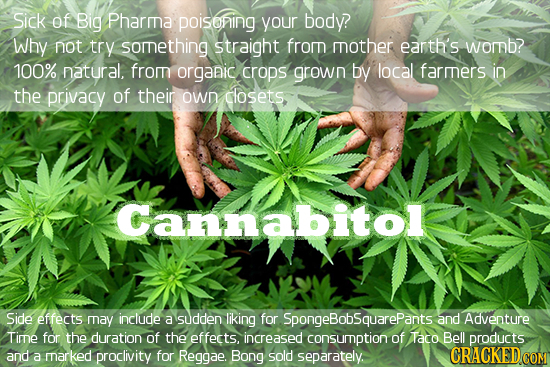 Sick of Big Pharma poisoning your body? Why not try something straight frorn mother earth's womb? 100% natural. from organic crops grown by local farm