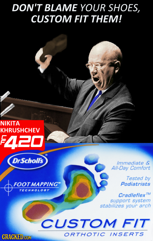 DON'T BLAME YOUR SHOES, CUSTOM FIT THEM! NIKITA KHRUSHCHEV E 420 DrScholl's Immediate & All-Day Comfort Tested by FOOTMAPPING Podiatrists TECHNOLOOY C