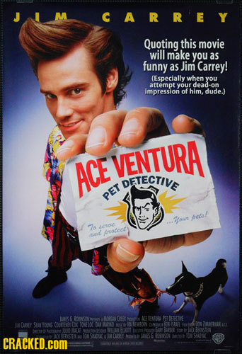 M CARREY Quoting this movie will make you as funny as Jim Carrey! (Especially when you attemptyour dead-on impression of him. dude.) VENTURA ACE DETEC