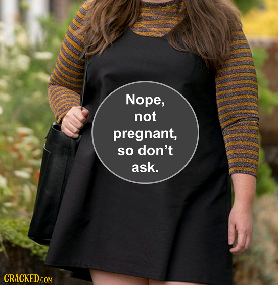 Nope, not pregnant, SO don't ask. CRACKED 