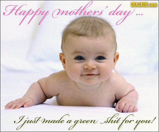 Happy nothers'day CRACKED COM I Jjust made shit a a green for you!