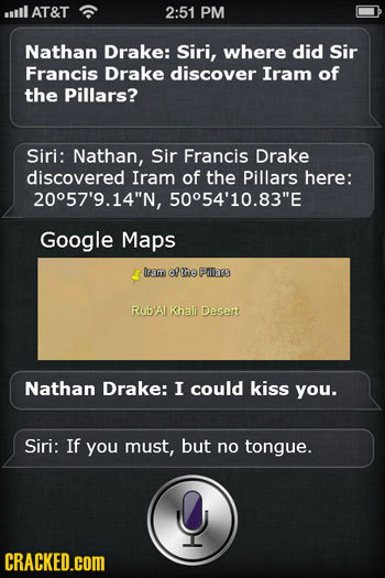 wll AT&T 2:51 PM Nathan Drake: Siri, where did Sir Francis Drake discover Iram of the Pillars? Siri: Nathan, Sir Francis Drake discovered Iram of the