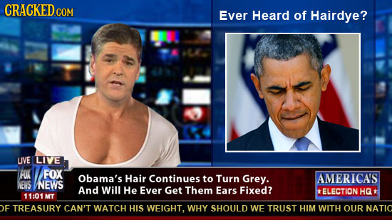 CRACKED COM Ever Heard of Hairdye? LIVE LIVE FOK FOX Obama's Hair Continues to Turn Grey. AMERICAS NEVS NEWS And Will He Ever Get Them Ears Fixed? *EL