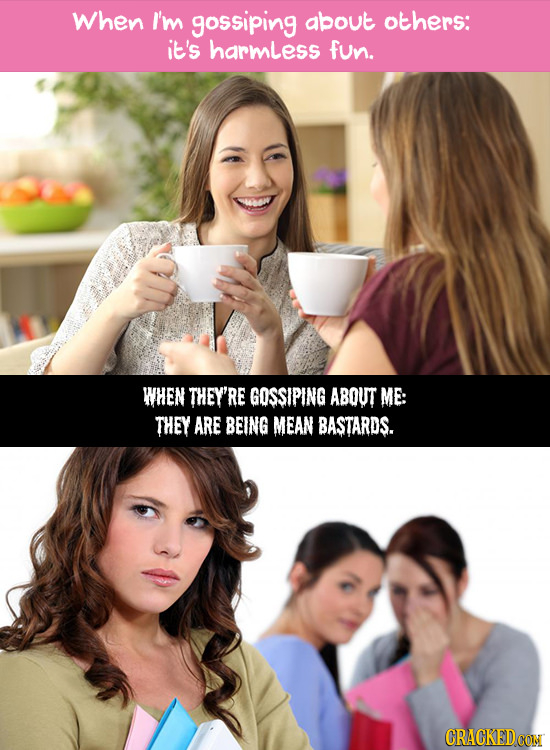 When I'm gossiping about others: it's harmless fun. WHEN THEY'RE GOSSIPING ABOUT ME: THEY ARE BEING MEAN BASTARDS. CRACKEDCON