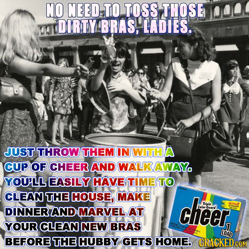 NO NEED TO TOSS THOSE DIRTY BRAS, LADIES. JUST THROW THEM IN WITH A CUP OF CHEER AND WALK AWAY YOU'LL EASILY HAVE TIME TO CLEAN THE HOUSE, MAKE cheer