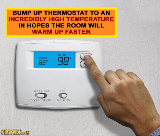 BUMP UP THERMOSTAT TO AN INCREDIBLY HIGH TEMPERATURE IN HOPES THE ROOM WILL WARM UP FASTER Set to Inside 98 C 66 OFF 86 HEAT FAN COOLS TEMER ON AUTO C