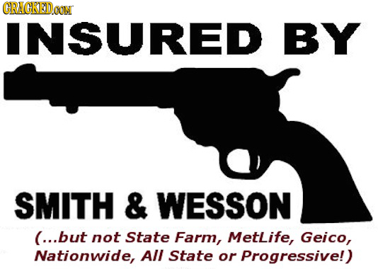 ORACKEDOON INSURED BY SMITH & WESSON (...but not State Farm, Metlife, Geico, Nationwide, All State or Progressive!)