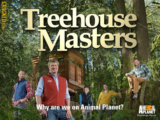 Treehouse Masters Why are we on Animal Planet? ANANAL ABIANET Surprisingly Human