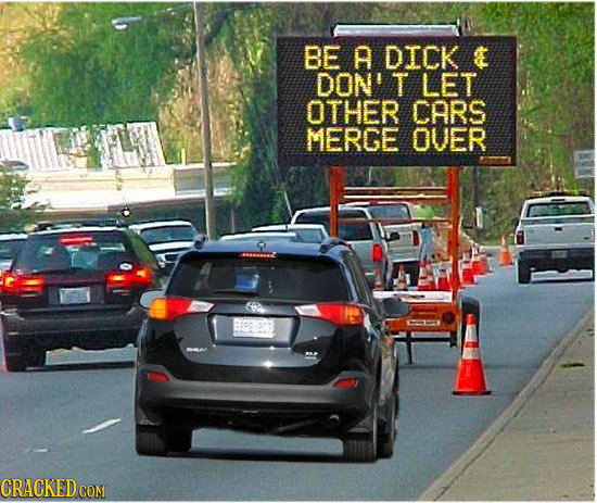 BE A DICK DONIT LET OTHER CARS MERGE OUER CRACKED CON 