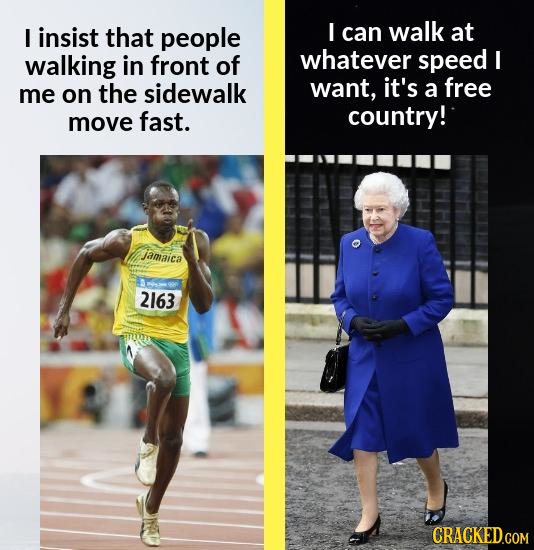 E insist that people I can walk at walking in front of whatever speed I the want, it's on a free me sidewalk move fast. country! jamaica 2163 