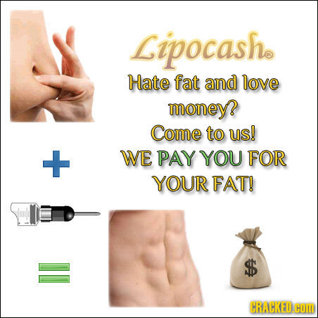 Lipocashe Hate fat and love money? Come to us! WE PAY YOU FOR E YOUR FAT! II CRACKED.OM