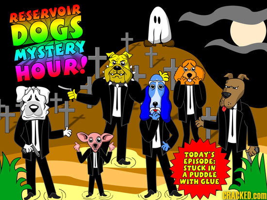 RESERVOIR DOGS t MYSTERY t HOUR! TODAY'S EPISODE: STUCK IN A PUDDLE WITH GLUE CRACKED.cOM