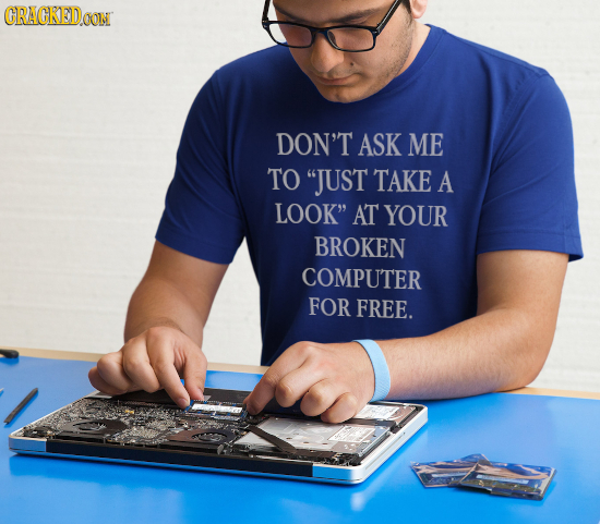 CRACKEDOON DON'T ASK ME TO JUST TAKE A LOOK AT YOUR BROKEN COMPUTER FOR FREE.