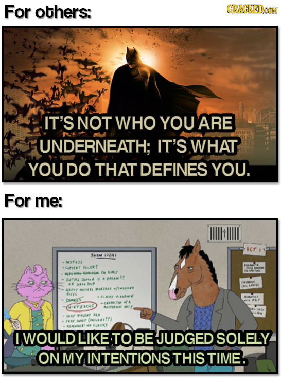 For others: CRACKED.OON IT'S NOT WHO YOU ARE UNDERNEATH; IT'S WHAT YOU DO THAT DEFINES YOU. For me: ACT SMN IPTA -NY40S CeFyot nat! fe 10 EAT 4M? AA -