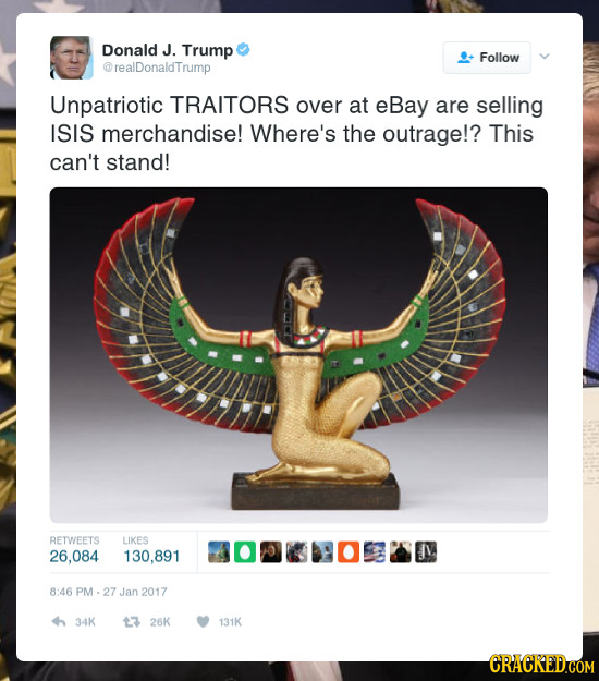 Donald J. Trump Follow @realDonaldTrump Unpatriotic TRAITORS over at eBay are selling ISIS merchandise! Where's the outrage!? This can't stand! BETWEE