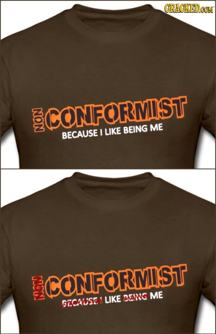 CRACKEDCOR CONIFORRMIST ME J LIKE BEING BECAUSE N: CONFORMIST ME LIKE DMG GTCIUSE!