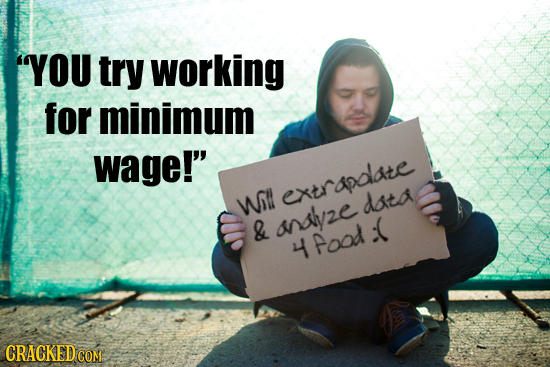 YOU try working for minimum wage! Apdlate WOll extr data & allyze -( 4 Pood CRACKED 