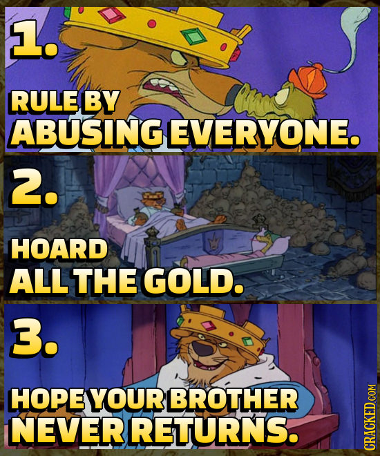 L. RULE BY ABUSING EVERYONE. 2. HOARD ALLTHE GOLD. 3. HOPE YOUR BROTHER NEVERRETURNS.