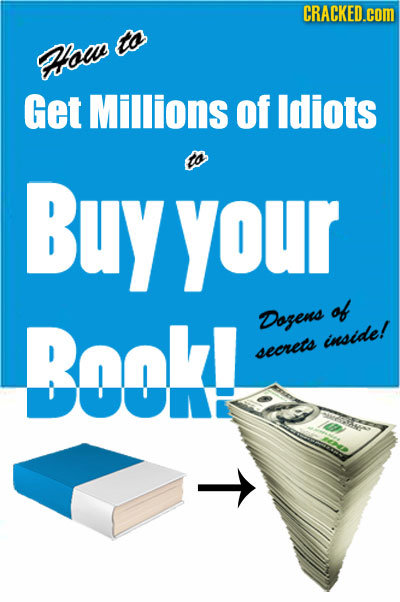 CRACKED.cOM to ow Get Millions of Idiots to Buy your of Book! Dagens inside! seorets T 