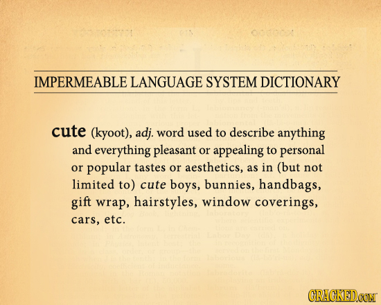 IMPERMEABLE LANGUAGE SYSTEM DICTIONARY cute (kyoot), adj. word used to describe anything and everything pleasant or appealing to personal or popular t