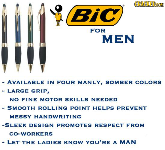 GRAGKEDo BiC FOR MEN - AVAILABLE IN FOUR MANLY, SOMBER COLORS LARGE GRIP, NO FINE MOTOR SKILLS NEEDED SMOOTH ROLLING POINT HELPS PREVENT MESSY HANDWRI