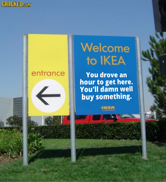 Welcome to IKEA entrance You drove an hour to get here. You'll damn well buy something. UNCEA