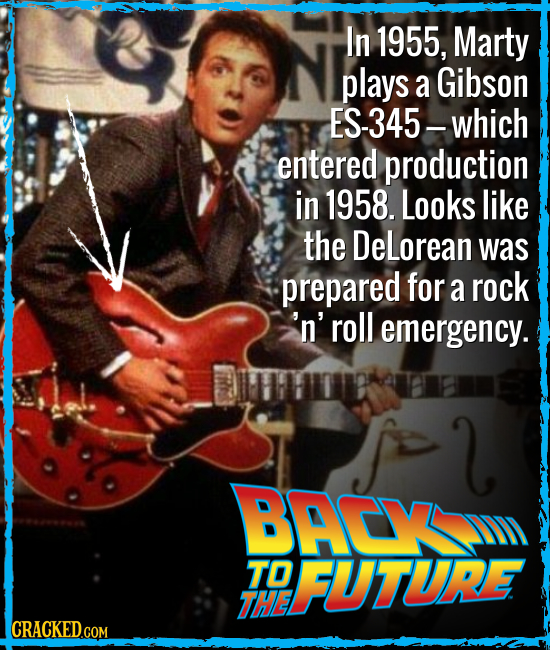 In 1955, Marty plays a Gibson ES-345-which entered production in 1958. Looks like the DeLorean was prepared for a rock 'n' roll emergency. l BACY TO F