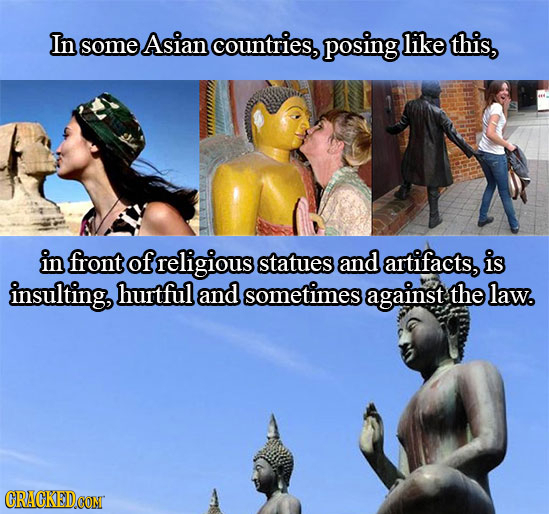 In some Asian countries, posing like this, in front of religious statues and artifacts, is insulting, hurtful and sometimes against the law.