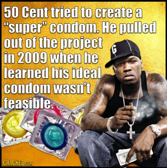 50 Cent tried to create a super condom. He pulled out of the project in 2009 when he learned his ideal condom wasn't feasible. CRACKED COMT 