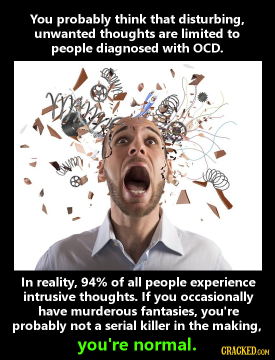 You probably think that disturbing, unwanted thoughts are limited to people diagnosed with OCD. wvRY In reality, 94% of all people experience intrusiv